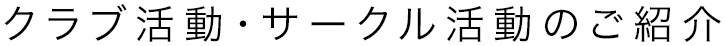 クラブ活動・サークル活動のご紹介